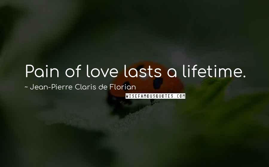 Jean-Pierre Claris De Florian Quotes: Pain of love lasts a lifetime.