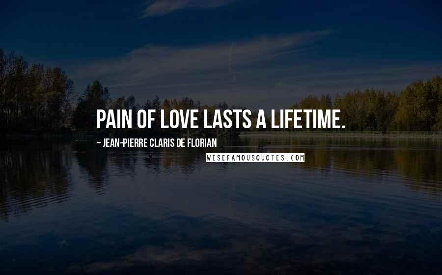 Jean-Pierre Claris De Florian Quotes: Pain of love lasts a lifetime.