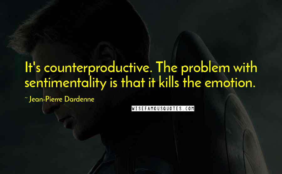 Jean-Pierre Dardenne Quotes: It's counterproductive. The problem with sentimentality is that it kills the emotion.