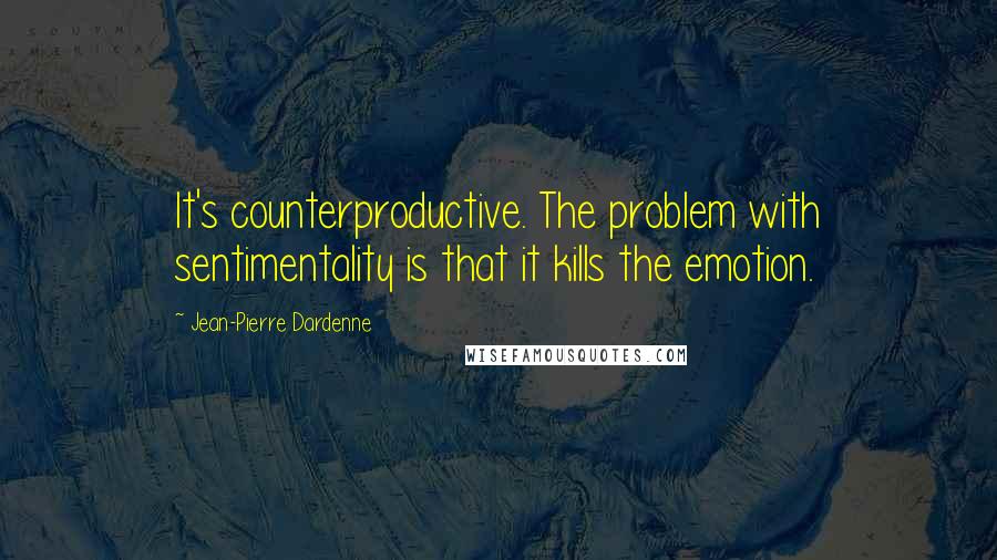 Jean-Pierre Dardenne Quotes: It's counterproductive. The problem with sentimentality is that it kills the emotion.