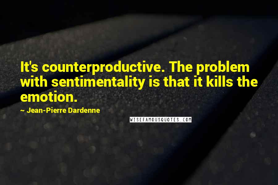 Jean-Pierre Dardenne Quotes: It's counterproductive. The problem with sentimentality is that it kills the emotion.