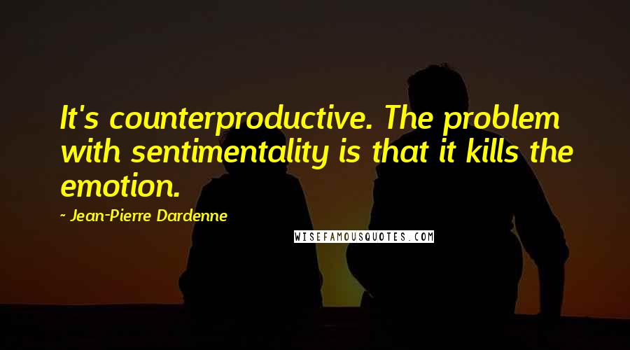 Jean-Pierre Dardenne Quotes: It's counterproductive. The problem with sentimentality is that it kills the emotion.