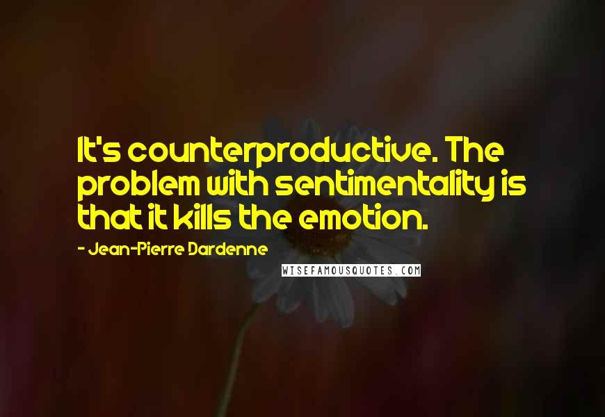 Jean-Pierre Dardenne Quotes: It's counterproductive. The problem with sentimentality is that it kills the emotion.