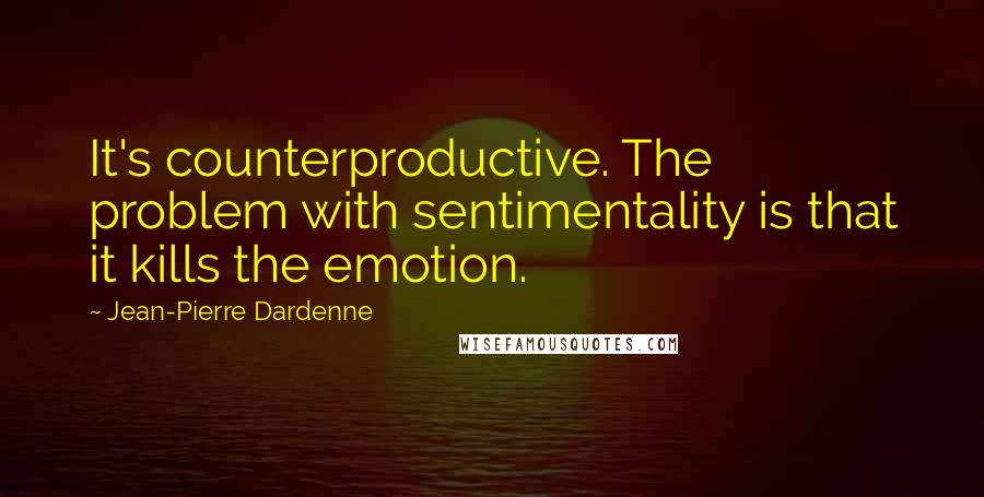 Jean-Pierre Dardenne Quotes: It's counterproductive. The problem with sentimentality is that it kills the emotion.