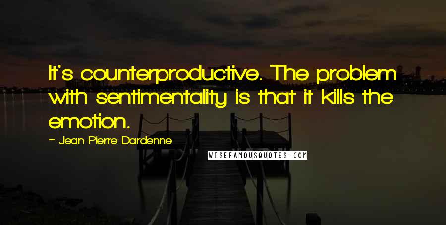 Jean-Pierre Dardenne Quotes: It's counterproductive. The problem with sentimentality is that it kills the emotion.