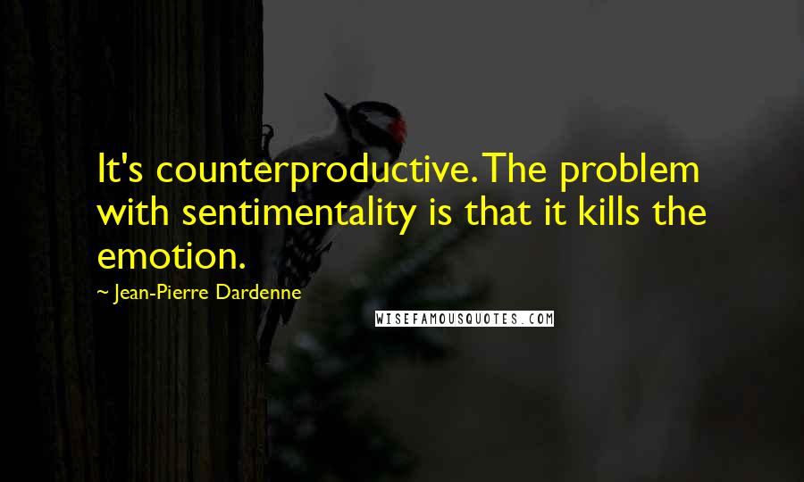 Jean-Pierre Dardenne Quotes: It's counterproductive. The problem with sentimentality is that it kills the emotion.