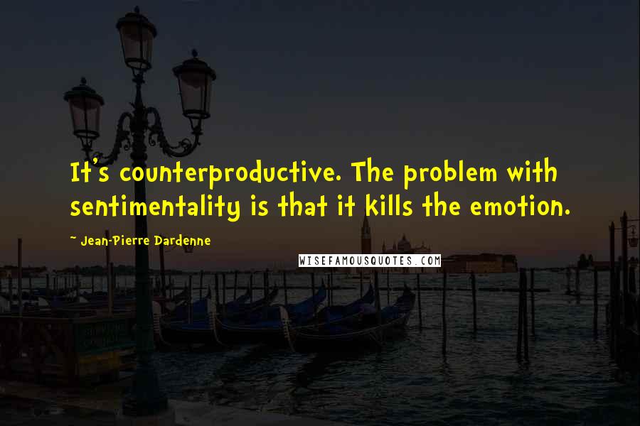 Jean-Pierre Dardenne Quotes: It's counterproductive. The problem with sentimentality is that it kills the emotion.
