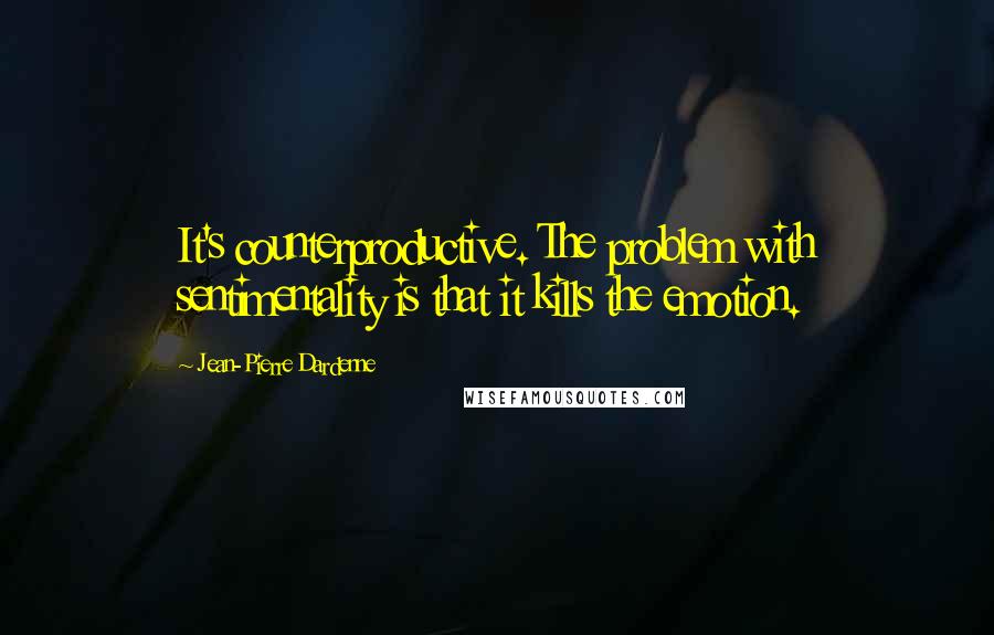 Jean-Pierre Dardenne Quotes: It's counterproductive. The problem with sentimentality is that it kills the emotion.