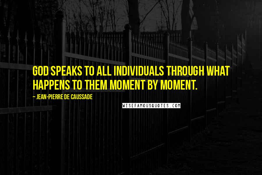 Jean-Pierre De Caussade Quotes: God speaks to all individuals through what happens to them moment by moment.