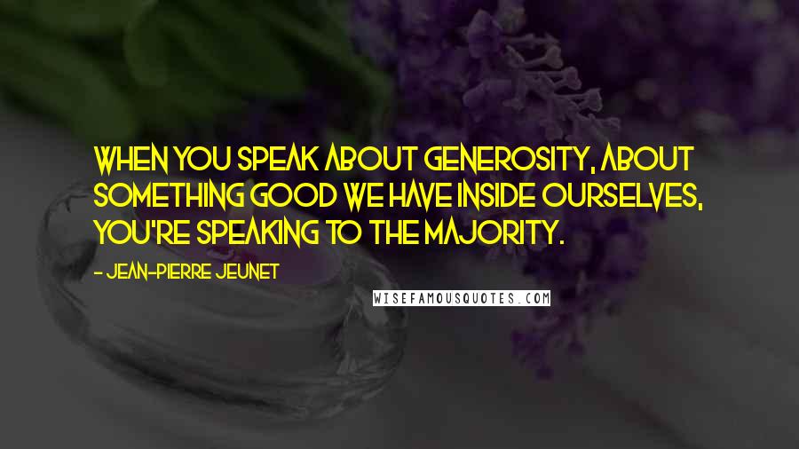 Jean-Pierre Jeunet Quotes: When you speak about generosity, about something good we have inside ourselves, you're speaking to the majority.