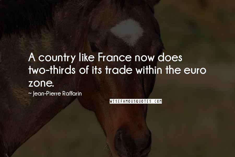 Jean-Pierre Raffarin Quotes: A country like France now does two-thirds of its trade within the euro zone.