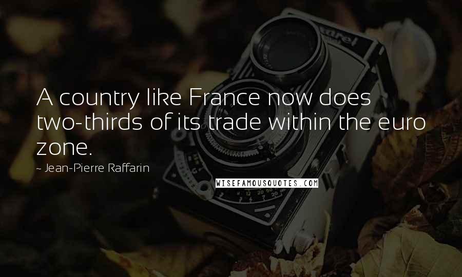 Jean-Pierre Raffarin Quotes: A country like France now does two-thirds of its trade within the euro zone.