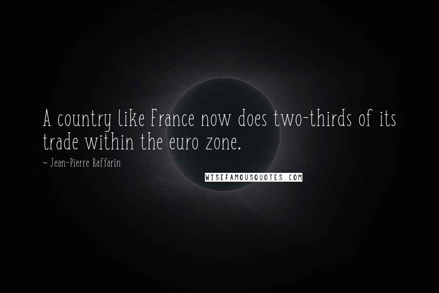 Jean-Pierre Raffarin Quotes: A country like France now does two-thirds of its trade within the euro zone.