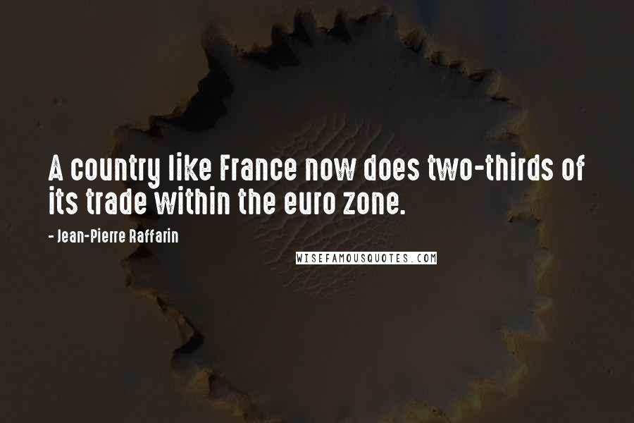 Jean-Pierre Raffarin Quotes: A country like France now does two-thirds of its trade within the euro zone.