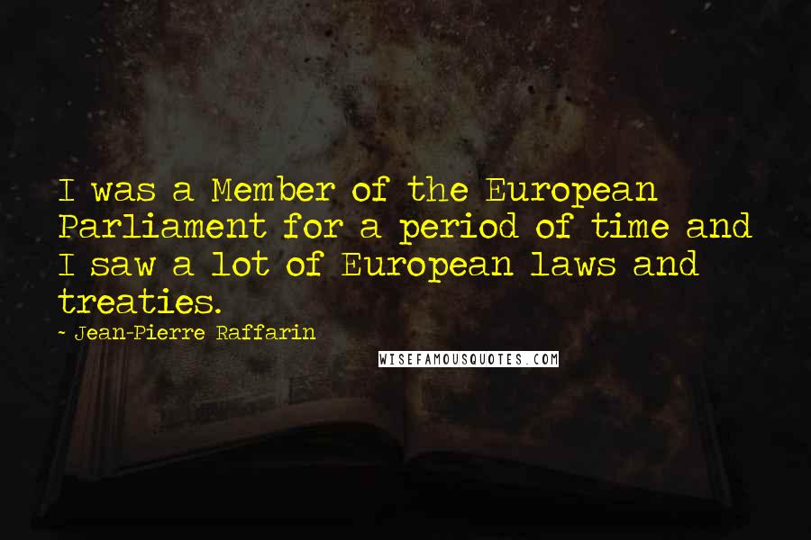 Jean-Pierre Raffarin Quotes: I was a Member of the European Parliament for a period of time and I saw a lot of European laws and treaties.
