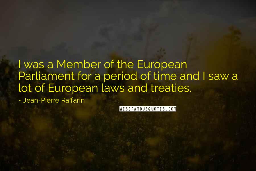 Jean-Pierre Raffarin Quotes: I was a Member of the European Parliament for a period of time and I saw a lot of European laws and treaties.