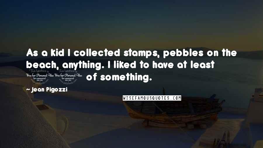 Jean Pigozzi Quotes: As a kid I collected stamps, pebbles on the beach, anything. I liked to have at least 10 of something.