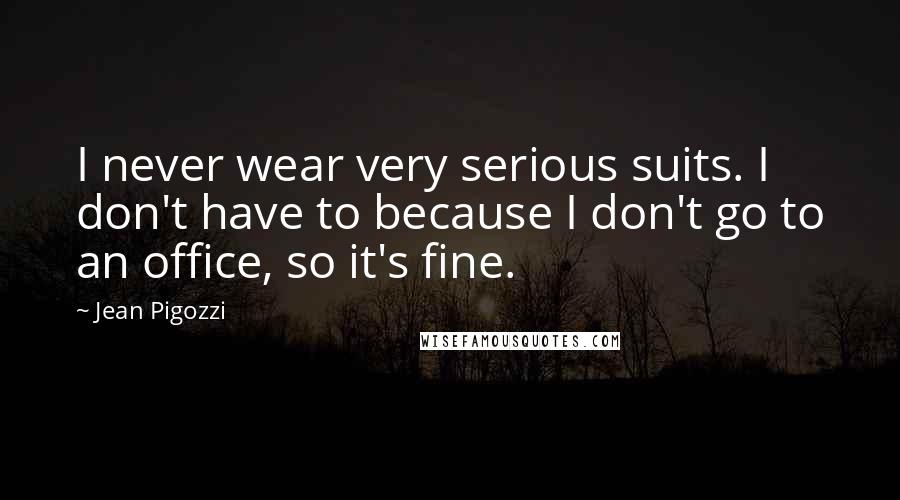 Jean Pigozzi Quotes: I never wear very serious suits. I don't have to because I don't go to an office, so it's fine.