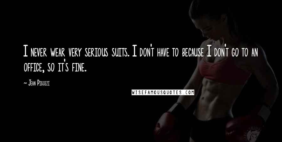 Jean Pigozzi Quotes: I never wear very serious suits. I don't have to because I don't go to an office, so it's fine.