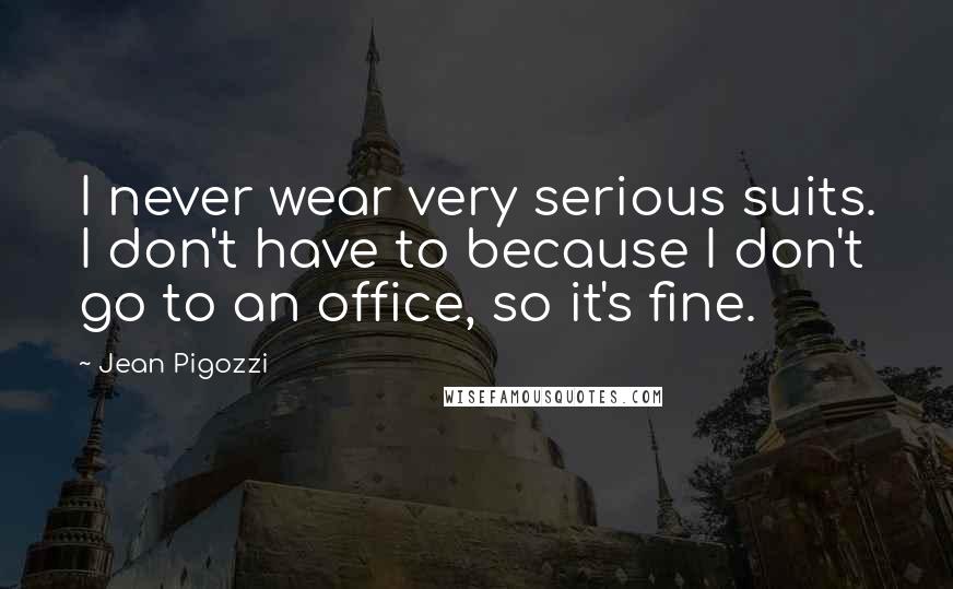Jean Pigozzi Quotes: I never wear very serious suits. I don't have to because I don't go to an office, so it's fine.