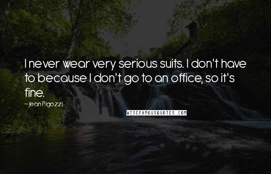Jean Pigozzi Quotes: I never wear very serious suits. I don't have to because I don't go to an office, so it's fine.