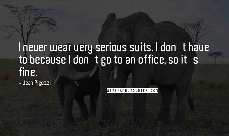 Jean Pigozzi Quotes: I never wear very serious suits. I don't have to because I don't go to an office, so it's fine.