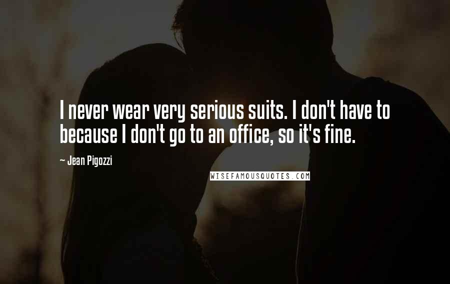 Jean Pigozzi Quotes: I never wear very serious suits. I don't have to because I don't go to an office, so it's fine.