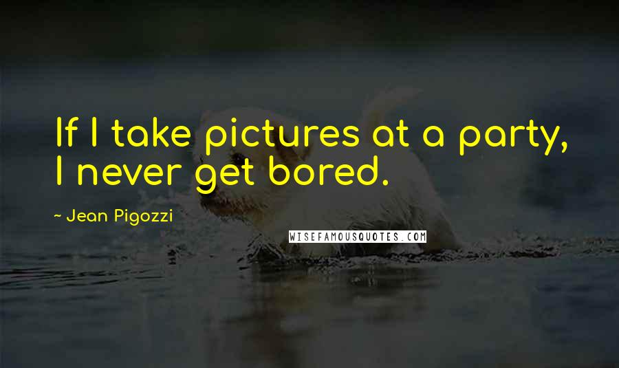 Jean Pigozzi Quotes: If I take pictures at a party, I never get bored.