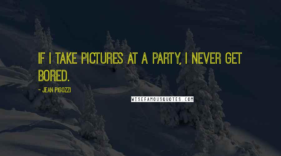 Jean Pigozzi Quotes: If I take pictures at a party, I never get bored.