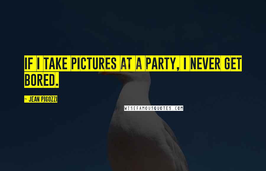 Jean Pigozzi Quotes: If I take pictures at a party, I never get bored.