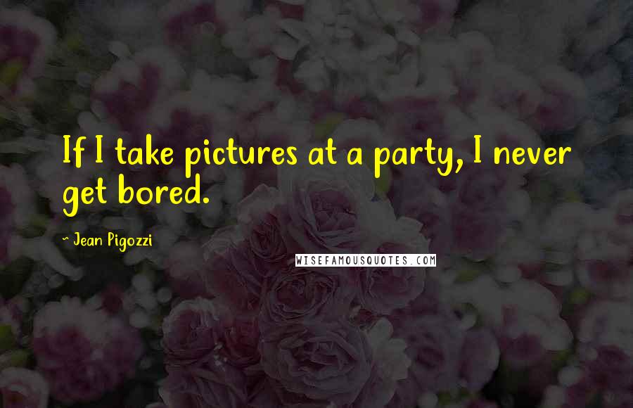 Jean Pigozzi Quotes: If I take pictures at a party, I never get bored.