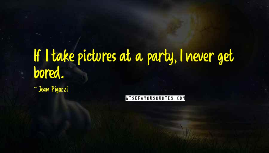Jean Pigozzi Quotes: If I take pictures at a party, I never get bored.