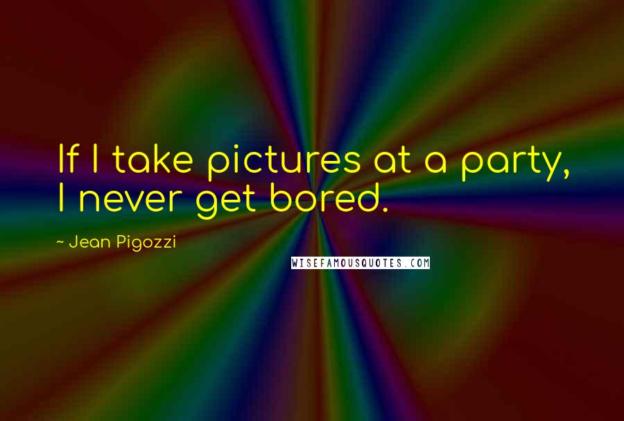 Jean Pigozzi Quotes: If I take pictures at a party, I never get bored.