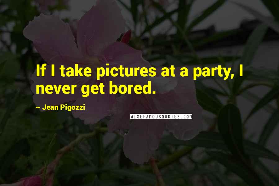Jean Pigozzi Quotes: If I take pictures at a party, I never get bored.