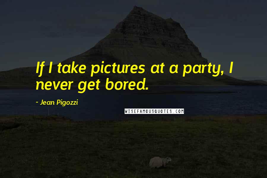 Jean Pigozzi Quotes: If I take pictures at a party, I never get bored.