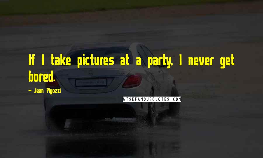 Jean Pigozzi Quotes: If I take pictures at a party, I never get bored.