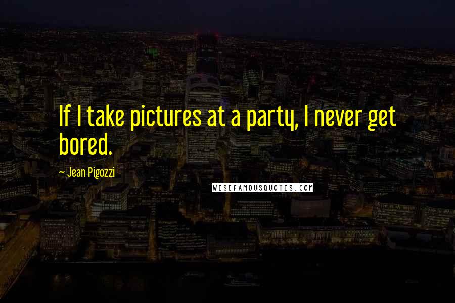 Jean Pigozzi Quotes: If I take pictures at a party, I never get bored.