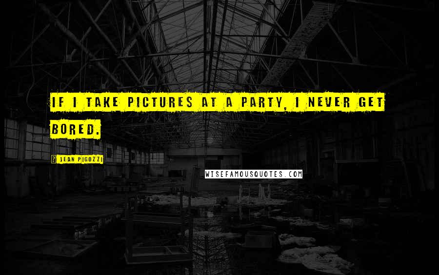 Jean Pigozzi Quotes: If I take pictures at a party, I never get bored.
