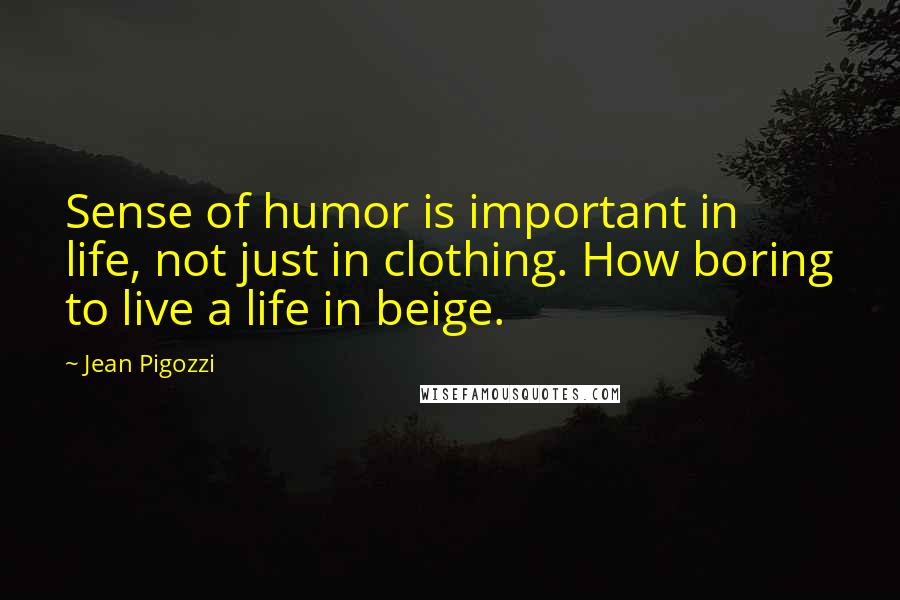 Jean Pigozzi Quotes: Sense of humor is important in life, not just in clothing. How boring to live a life in beige.