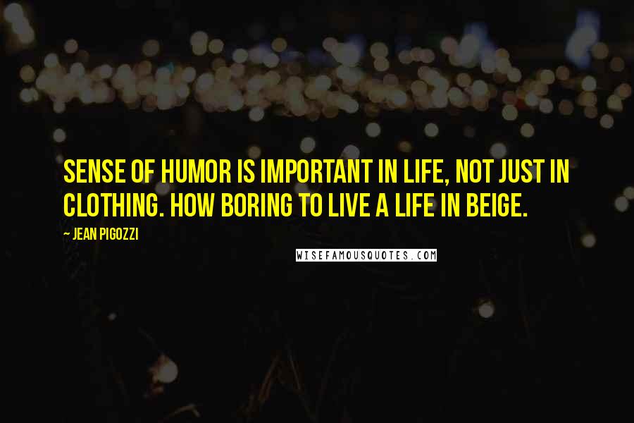 Jean Pigozzi Quotes: Sense of humor is important in life, not just in clothing. How boring to live a life in beige.