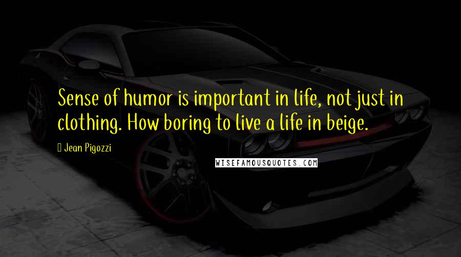 Jean Pigozzi Quotes: Sense of humor is important in life, not just in clothing. How boring to live a life in beige.