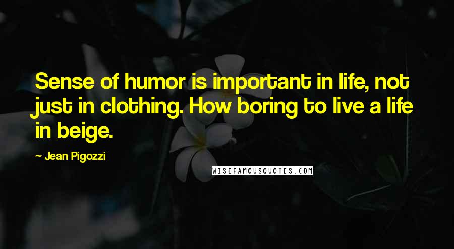 Jean Pigozzi Quotes: Sense of humor is important in life, not just in clothing. How boring to live a life in beige.