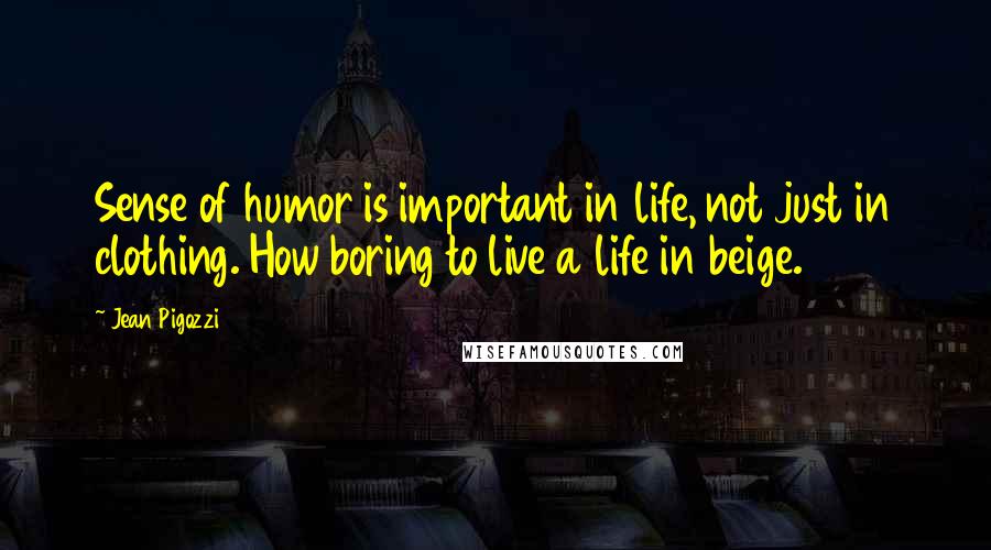 Jean Pigozzi Quotes: Sense of humor is important in life, not just in clothing. How boring to live a life in beige.