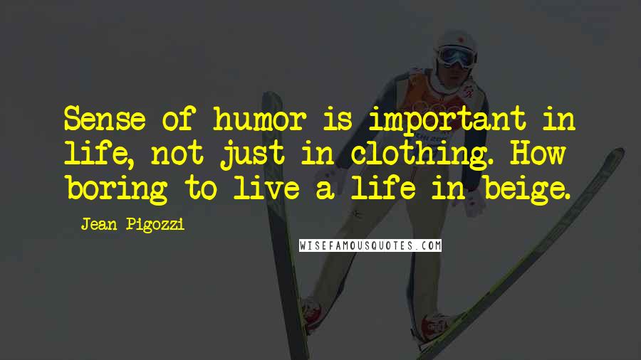 Jean Pigozzi Quotes: Sense of humor is important in life, not just in clothing. How boring to live a life in beige.