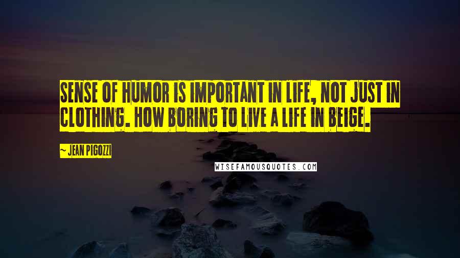 Jean Pigozzi Quotes: Sense of humor is important in life, not just in clothing. How boring to live a life in beige.