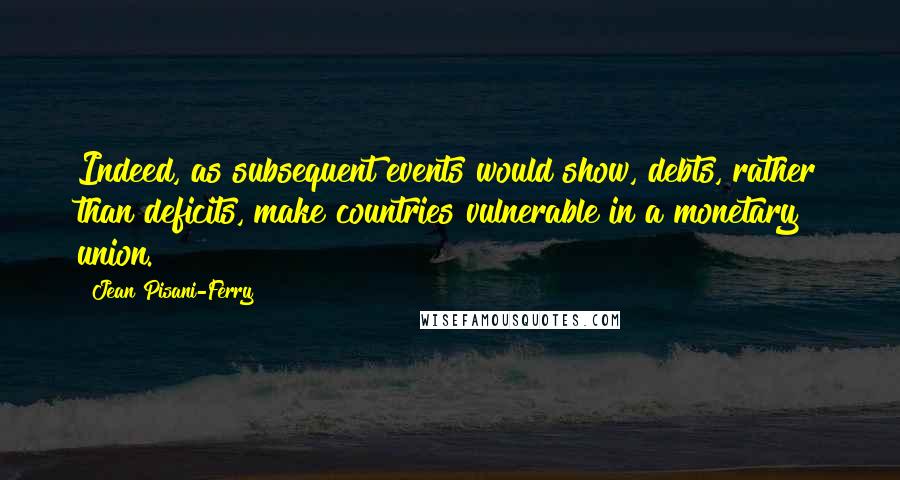 Jean Pisani-Ferry Quotes: Indeed, as subsequent events would show, debts, rather than deficits, make countries vulnerable in a monetary union.