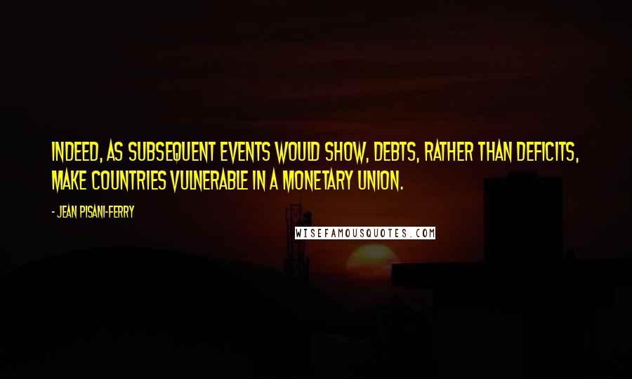 Jean Pisani-Ferry Quotes: Indeed, as subsequent events would show, debts, rather than deficits, make countries vulnerable in a monetary union.