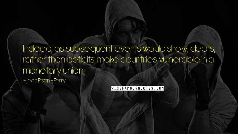 Jean Pisani-Ferry Quotes: Indeed, as subsequent events would show, debts, rather than deficits, make countries vulnerable in a monetary union.