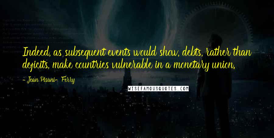 Jean Pisani-Ferry Quotes: Indeed, as subsequent events would show, debts, rather than deficits, make countries vulnerable in a monetary union.