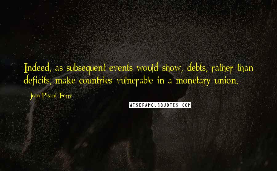 Jean Pisani-Ferry Quotes: Indeed, as subsequent events would show, debts, rather than deficits, make countries vulnerable in a monetary union.